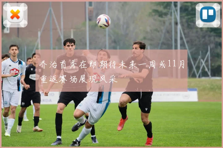 乔治首秀在即期待未来一周或11月重返赛场展现风采