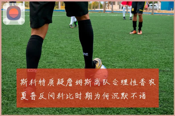 斯科特质疑詹姆斯离队合理性香农夏普反问科比时期为何沉默不语