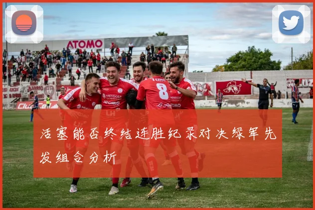 活塞能否终结连胜纪录对决绿军先发组合分析
