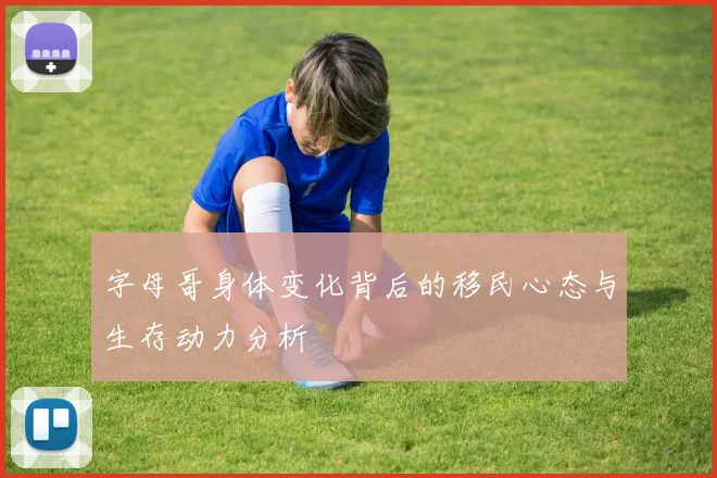 字母哥身体变化背后的移民心态与生存动力分析
