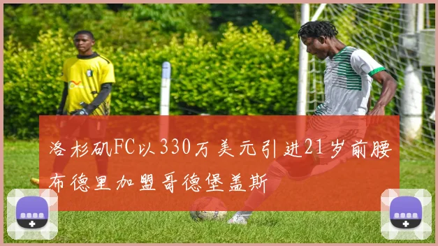 洛杉矶FC以330万美元引进21岁前腰布德里加盟哥德堡盖斯