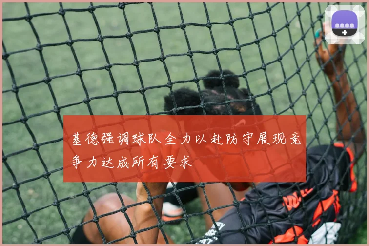 基德强调球队全力以赴防守展现竞争力达成所有要求