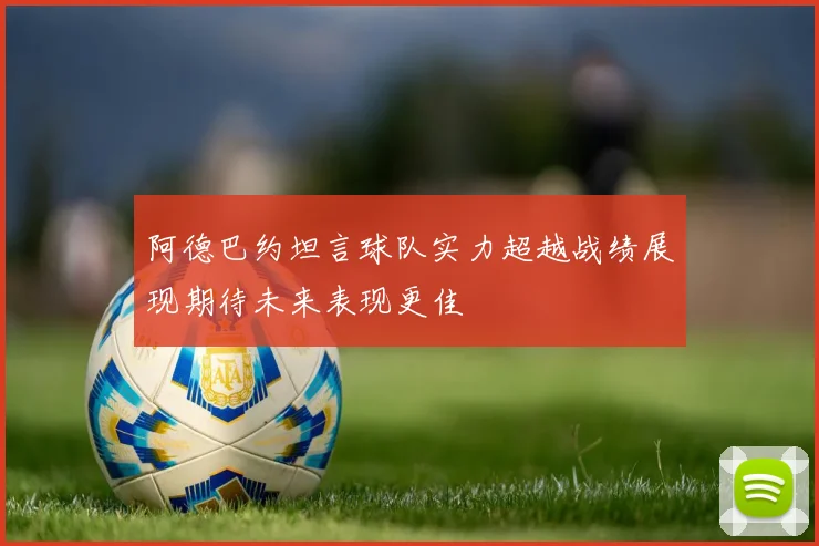阿德巴约坦言球队实力超越战绩展现期待未来表现更佳