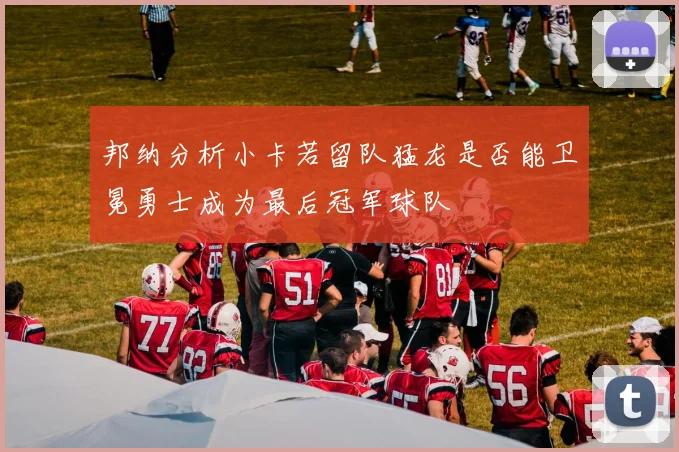 邦纳分析小卡若留队猛龙是否能卫冕勇士成为最后冠军球队