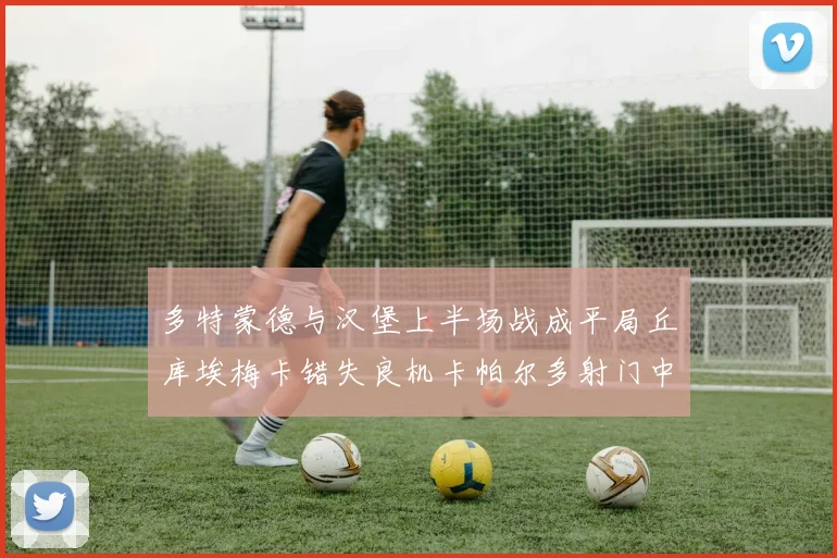 多特蒙德与汉堡上半场战成平局丘库埃梅卡错失良机卡帕尔多射门中柱